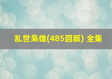 乱世枭雄(485回版) 全集